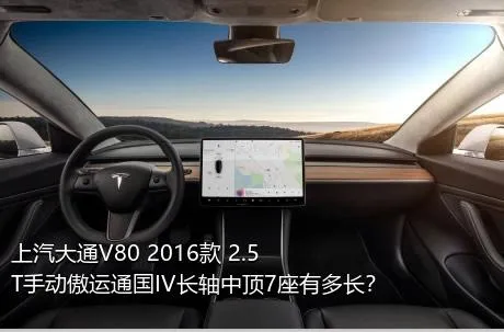 上汽大通V80 2016款 2.5T手动傲运通国IV长轴中顶7座有多长？