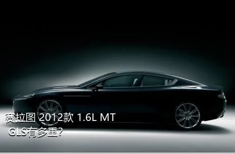 赛拉图 2012款 1.6L MT GLS有多重？