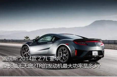 阁瑞斯 2014款 2.7L 豪华型长轴无天窗2TR的发动机最大功率是多少？