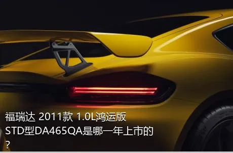 福瑞达 2011款 1.0L鸿运版 STD型DA465QA是哪一年上市的？