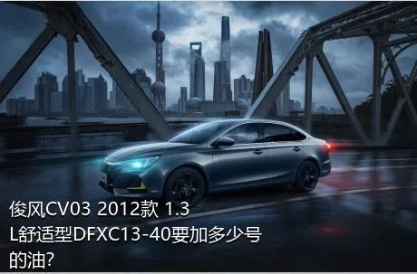 俊风CV03 2012款 1.3L舒适型DFXC13-40要加多少号的油？