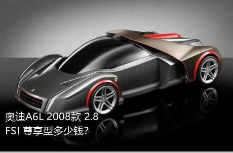 奥迪A6L 2008款 2.8 FSI 尊享型多少钱？