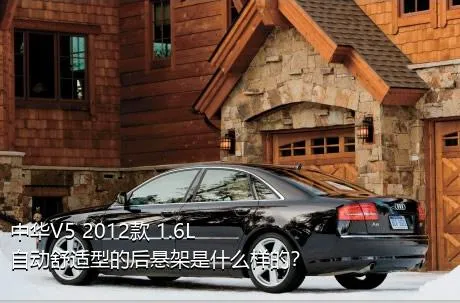 中华V5 2012款 1.6L 自动舒适型的后悬架是什么样的？