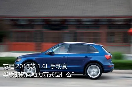 花冠 2013款 1.6L 手动豪华版的转向助力方式是什么？