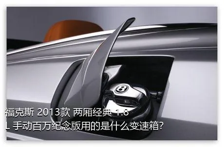 福克斯 2013款 两厢经典 1.8L 手动百万纪念版用的是什么变速箱？