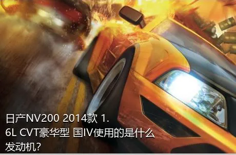 日产NV200 2014款 1.6L CVT豪华型 国IV使用的是什么发动机？