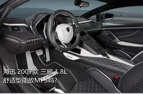 海迅 2007款 三厢 1.8L 舒适型能放MP3吗？