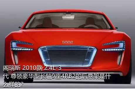 阁瑞斯 2010款 2.4L-3代 尊领豪华型长轴9座4RB2的后悬架是什么样的？