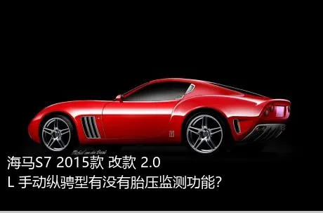 海马S7 2015款 改款 2.0L 手动纵骋型有没有胎压监测功能？