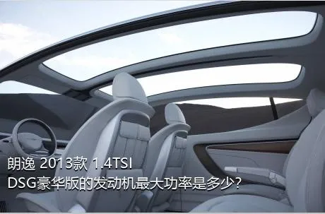 朗逸 2013款 1.4TSI DSG豪华版的发动机最大功率是多少？