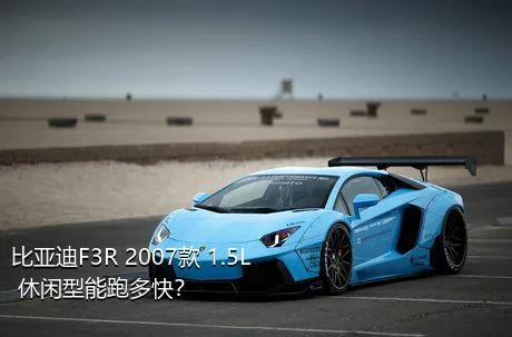 比亚迪F3R 2007款 1.5L 休闲型能跑多快？