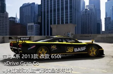 宝马6系 2013款 改款 650i xDrive Gran Coupe的发动机进气形式是怎样的？