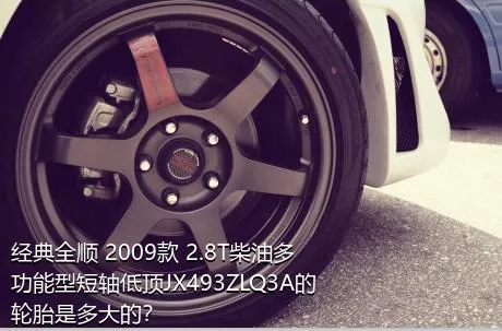 经典全顺 2009款 2.8T柴油多功能型短轴低顶JX493ZLQ3A的轮胎是多大的？