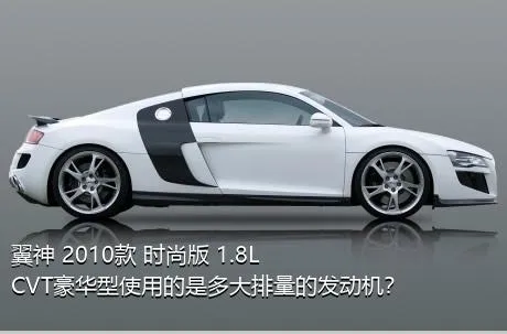 翼神 2010款 时尚版 1.8L CVT豪华型使用的是多大排量的发动机？