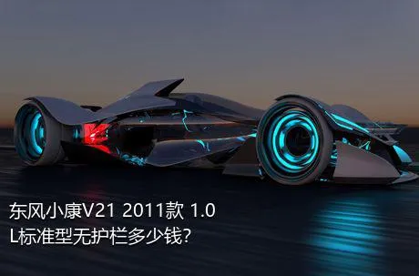 东风小康V21 2011款 1.0L标准型无护栏多少钱？