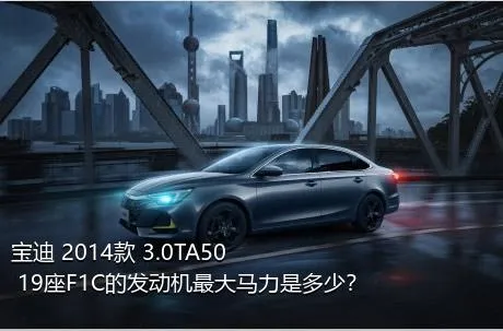 宝迪 2014款 3.0TA50 19座F1C的发动机最大马力是多少？