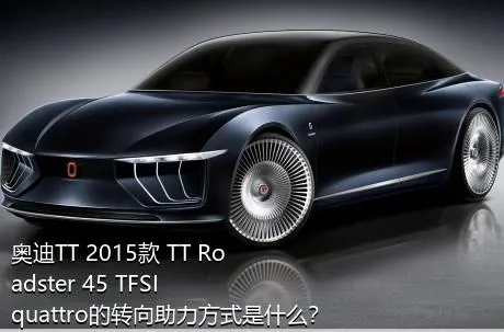 奥迪TT 2015款 TT Roadster 45 TFSI quattro的转向助力方式是什么？