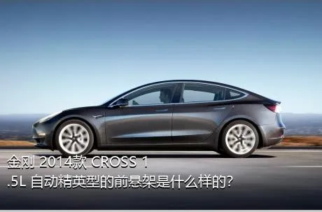 金刚 2014款 CROSS 1.5L 自动精英型的前悬架是什么样的？