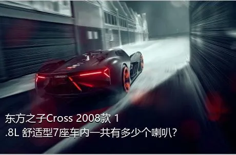 东方之子Cross 2008款 1.8L 舒适型7座车内一共有多少个喇叭？