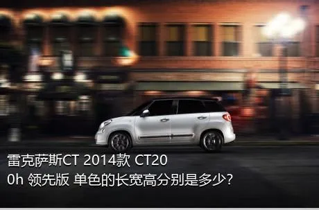 雷克萨斯CT 2014款 CT200h 领先版 单色的长宽高分别是多少？