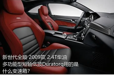 新世代全顺 2009款 2.4T柴油多功能型短轴低顶Duratorq用的是什么变速箱？