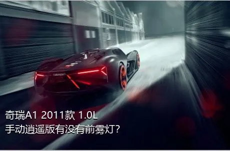 奇瑞A1 2011款 1.0L 手动逍遥版有没有前雾灯？