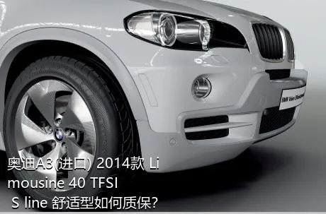 奥迪A3(进口) 2014款 Limousine 40 TFSI S line 舒适型如何质保？