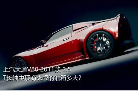 上汽大通V80 2011款 2.5T长轴中顶商杰版的油箱多大？