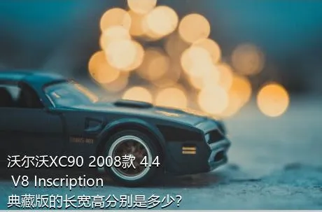 沃尔沃XC90 2008款 4.4 V8 Inscription典藏版的长宽高分别是多少？