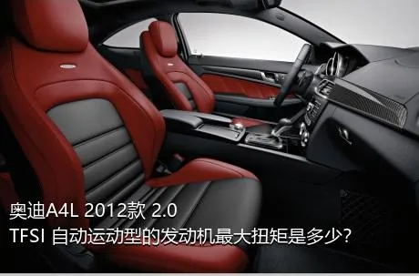 奥迪A4L 2012款 2.0 TFSI 自动运动型的发动机最大扭矩是多少？