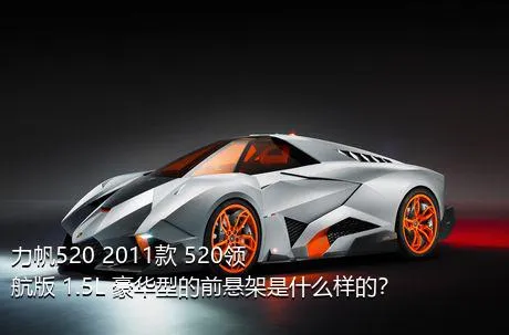 力帆520 2011款 520领航版 1.5L 豪华型的前悬架是什么样的？