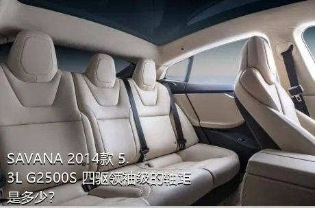 SAVANA 2014款 5.3L G2500S 四驱领袖级的轴距是多少？