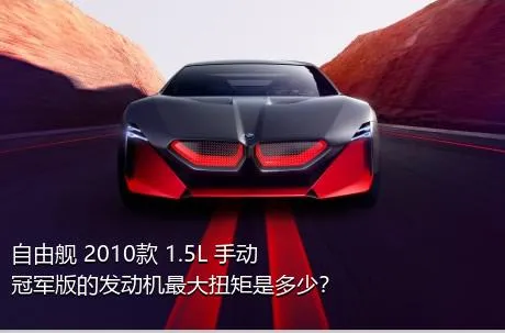 自由舰 2010款 1.5L 手动冠军版的发动机最大扭矩是多少？