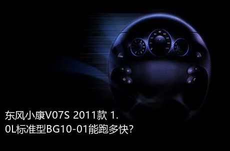 东风小康V07S 2011款 1.0L标准型BG10-01能跑多快？