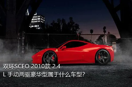 双环SCEO 2010款 2.4L 手动两驱豪华型属于什么车型？