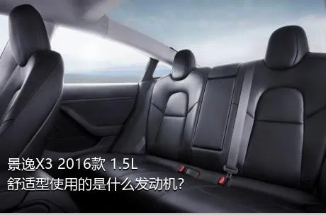 景逸X3 2016款 1.5L 舒适型使用的是什么发动机？