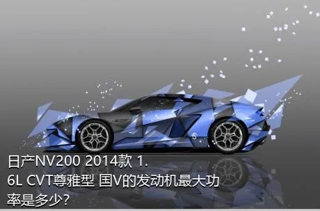 日产NV200 2014款 1.6L CVT尊雅型 国V的发动机最大功率是多少？