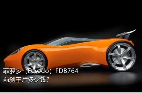 菲罗多（Ferodo）FDB764前刹车片多少钱？