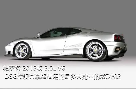 帕萨特 2015款 3.0L V6 DSG旗舰尊享版使用的是多大排量的发动机？