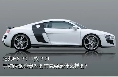 哈弗H6 2011款 2.0L 手动两驱尊贵型的前悬架是什么样的？