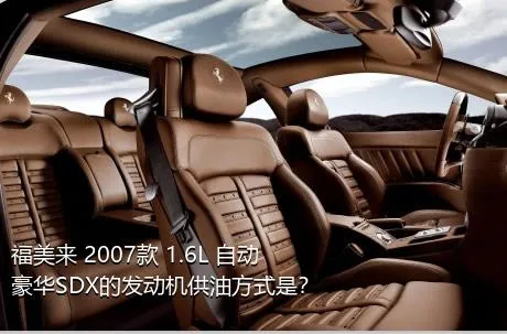 福美来 2007款 1.6L 自动豪华SDX的发动机供油方式是？