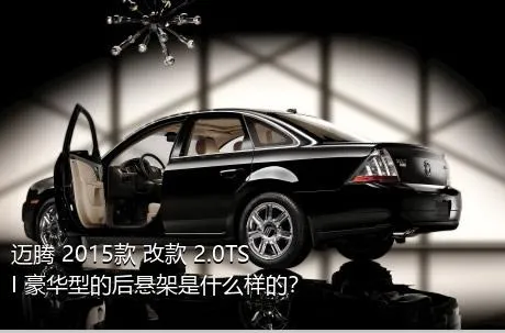 迈腾 2015款 改款 2.0TSI 豪华型的后悬架是什么样的？