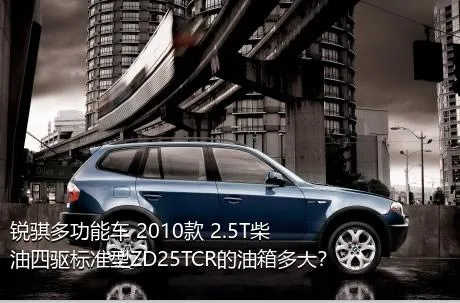 锐骐多功能车 2010款 2.5T柴油四驱标准型ZD25TCR的油箱多大？