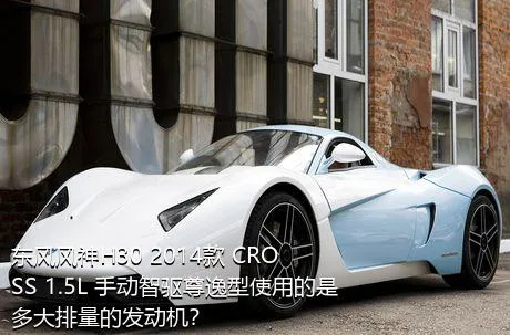 东风风神H30 2014款 CROSS 1.5L 手动智驱尊逸型使用的是多大排量的发动机？