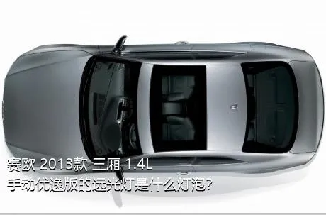 赛欧 2013款 三厢 1.4L 手动优逸版的远光灯是什么灯泡？