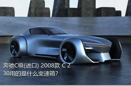 奔驰C级(进口) 2008款 C 230用的是什么变速箱？