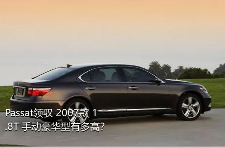 Passat领驭 2007款 1.8T 手动豪华型有多高？