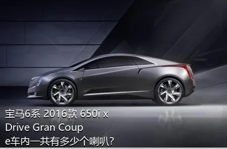 宝马6系 2016款 650i xDrive Gran Coupe车内一共有多少个喇叭？