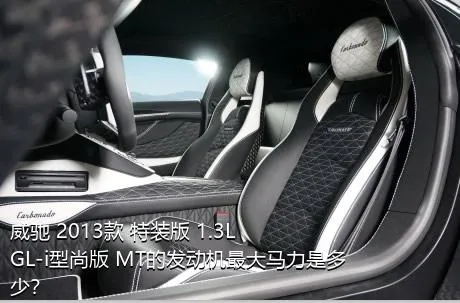 威驰 2013款 特装版 1.3L GL-i型尚版 MT的发动机最大马力是多少？