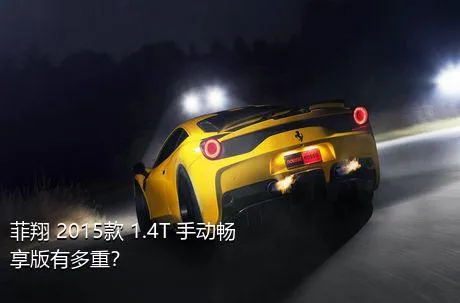 菲翔 2015款 1.4T 手动畅享版有多重？